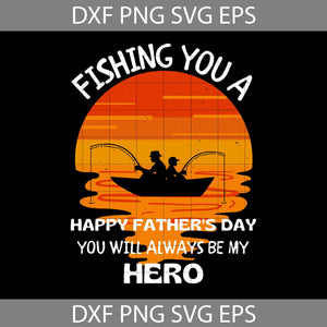 Fishing You A Happy Father’s Day You Will Always Be My Hero Svg, Father's Day Svg, Cricut File, Clipart, Svg, Png, Eps, Dxf