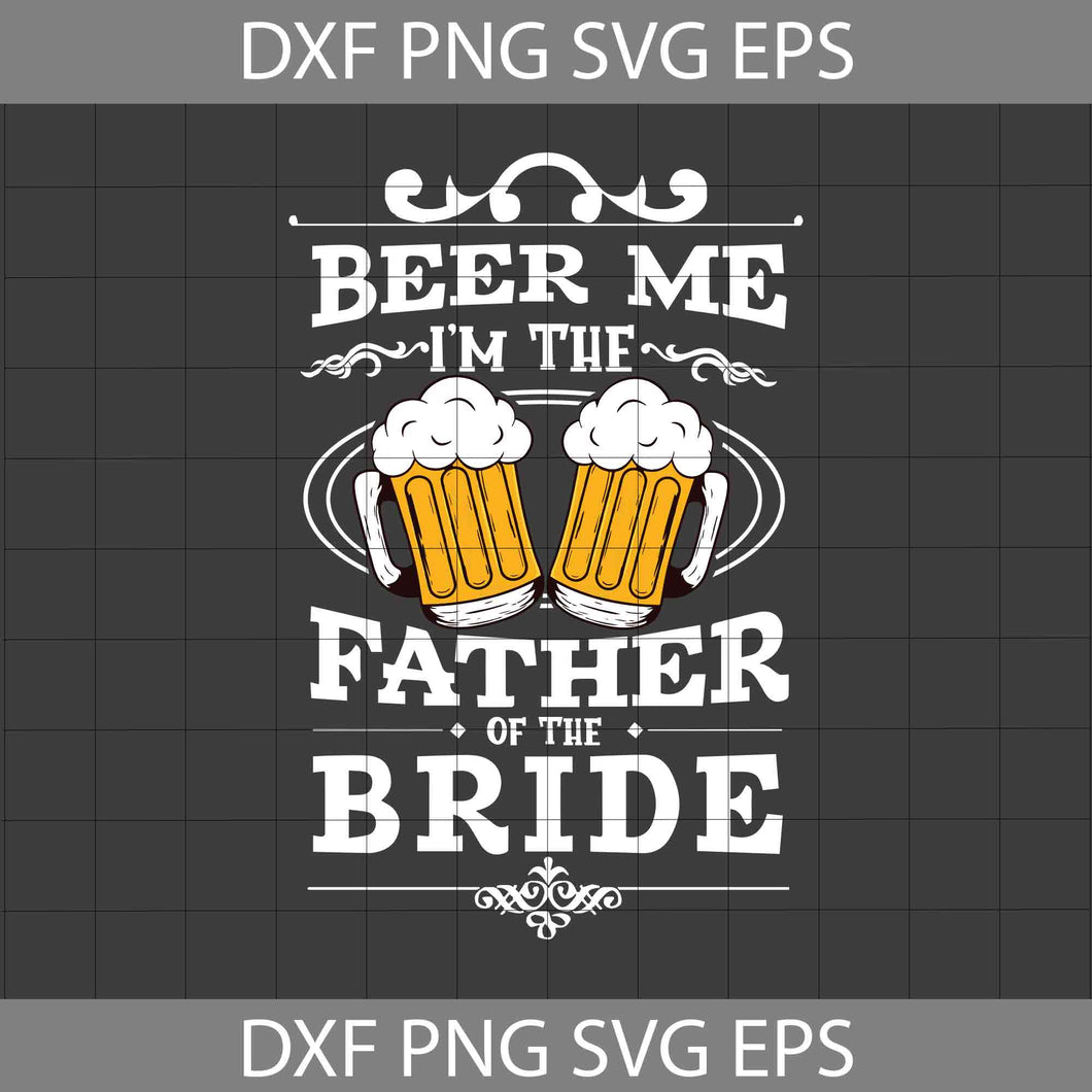 Beer Me I’m The Father Of The Bride Svg, Beer Me Svg. Beer Lover Svg, Drinking Beer Svg, Father's Day svg, crsicut File, Clipart, Svg, Png, Eps, Dxf