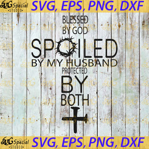 Blessed By God Spoiled By Husband Protected By Both Svg, Cricut File, Svg, Jesus Svg