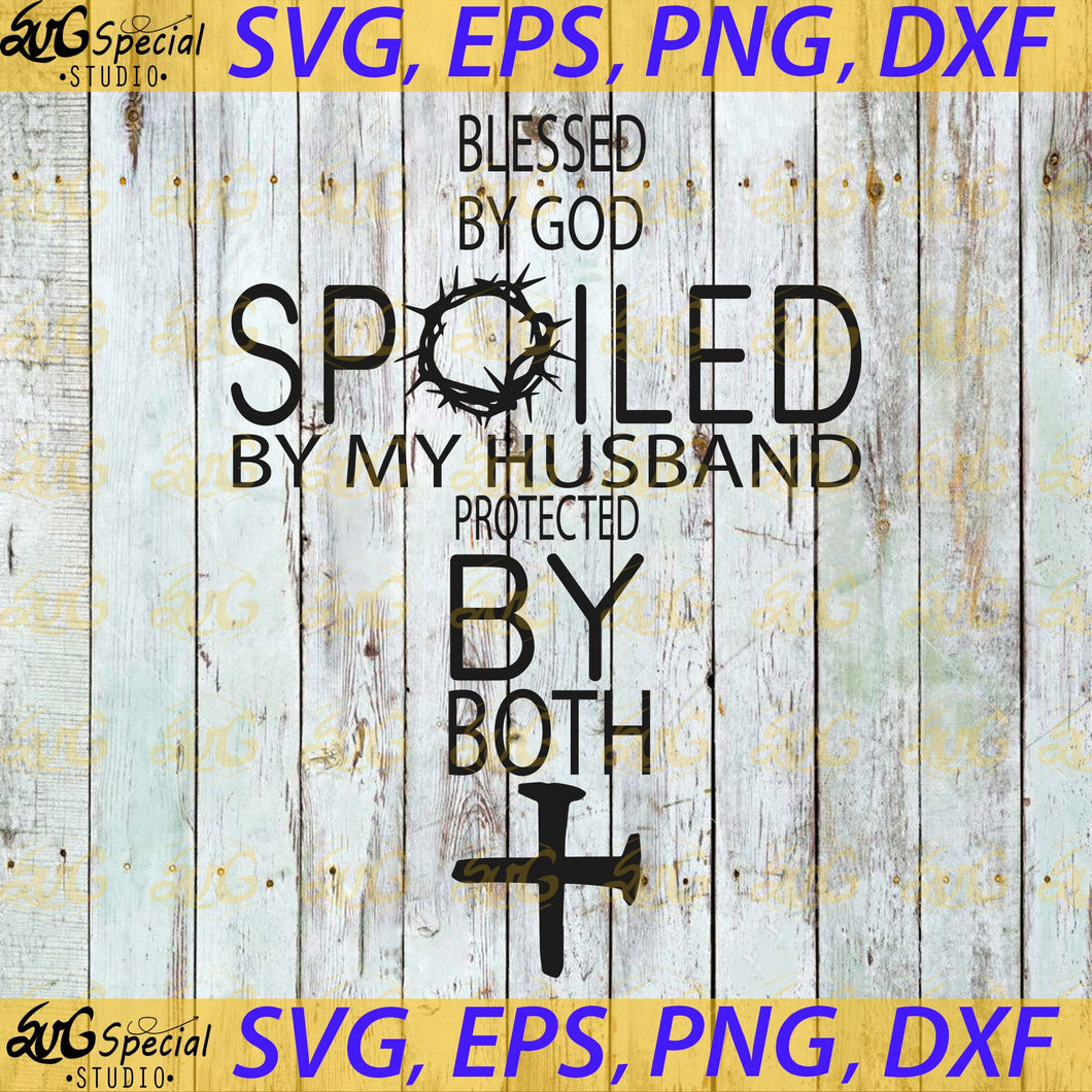 Blessed By God Spoiled By Husband Protected By Both Svg, Cricut File, Svg, Jesus Svg