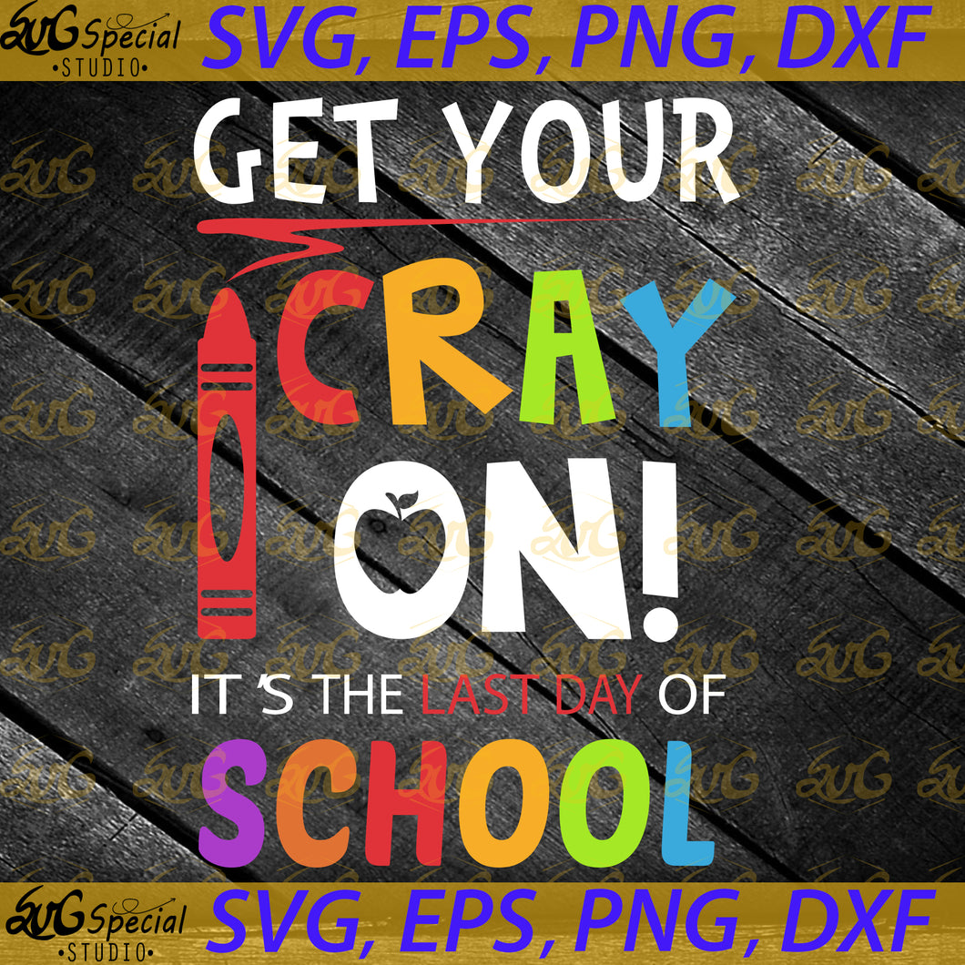 Get Your Cray On It's The Last Day Of School Cricut SVG PNG, EPS, Dxf