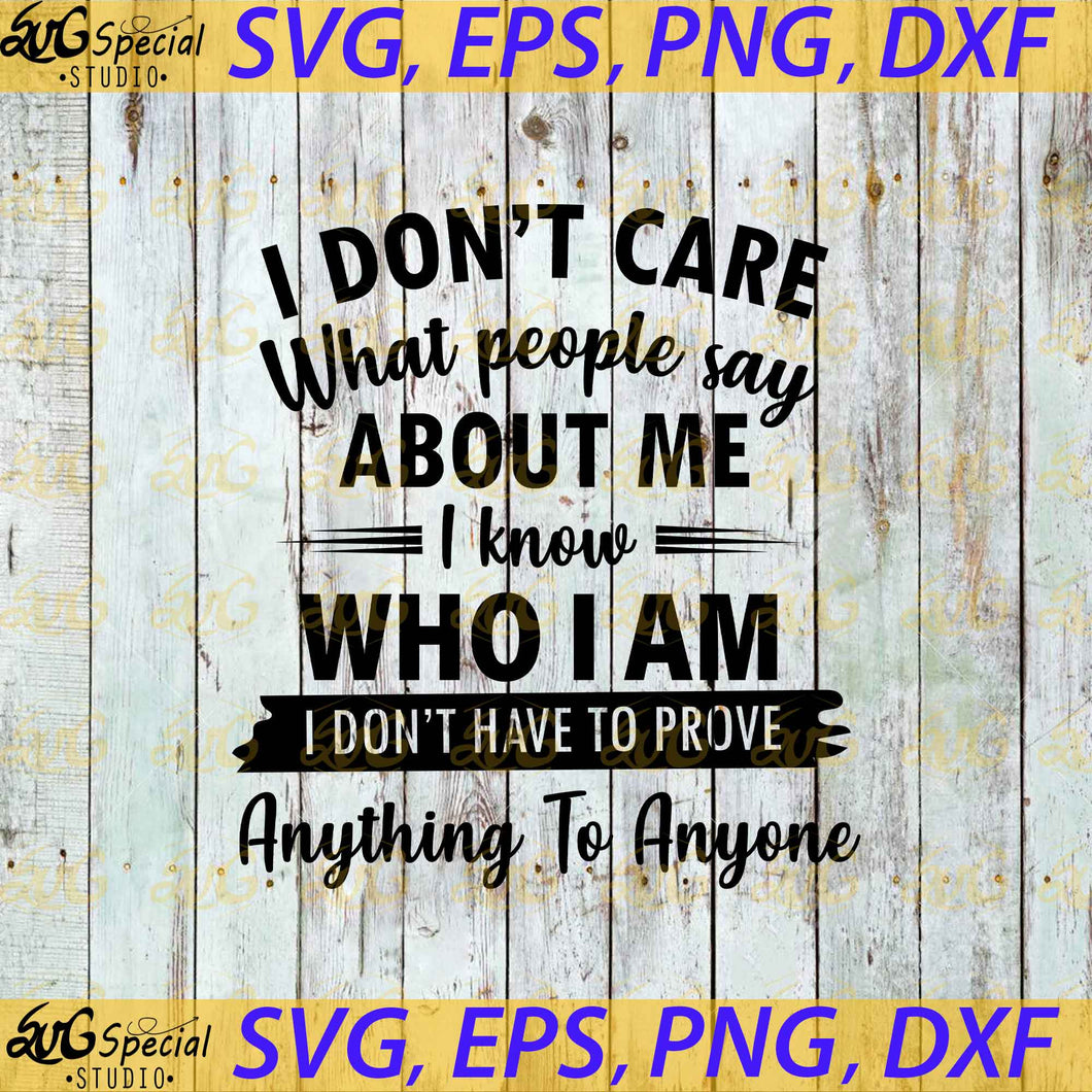 I Don't Care What People Say About Me I Know Who I Am I Don't Have To Prove Anything To Anyone Svg, Cricut File, Silhouette, Svg, Funny Quotes