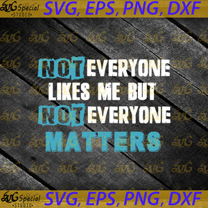 Not Everyone Likes Me But Not Everyone Matters Svg, Cricut File, Silhouette, Funny Quotes, Svg