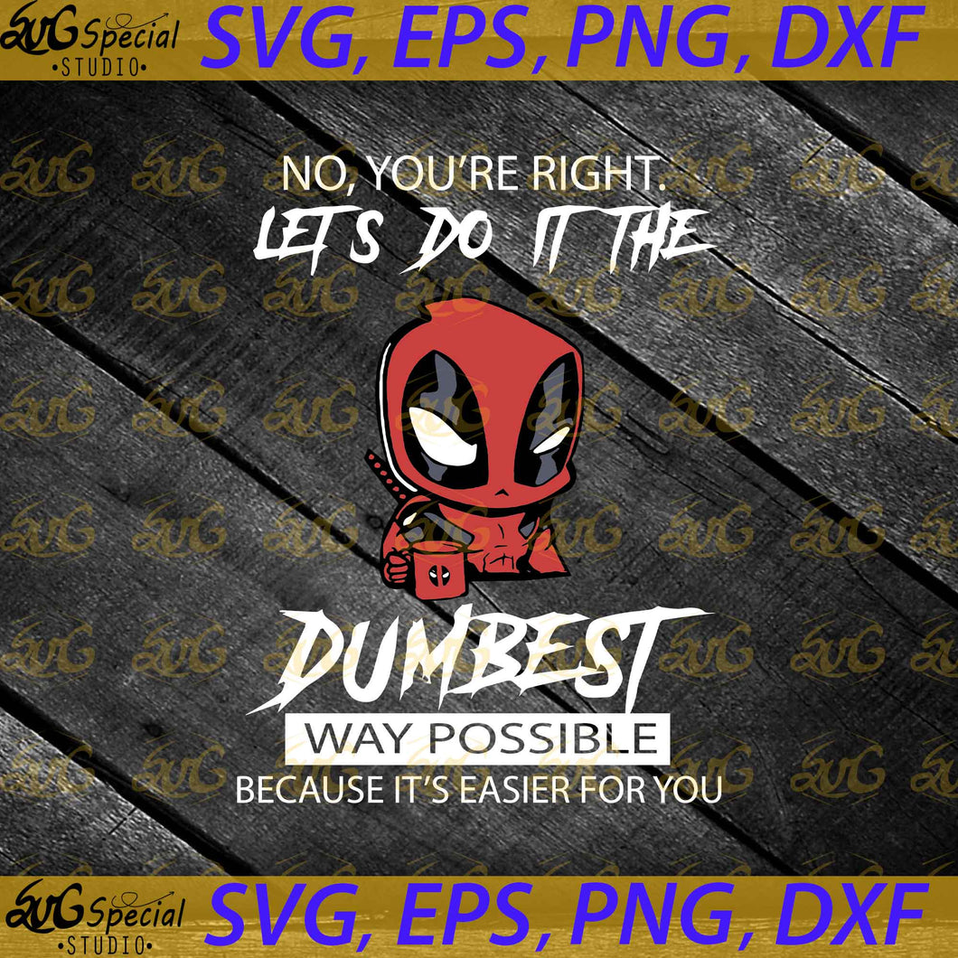 No, You're Right, Let's Do It The Dumbest Way Possible Because It's Easier For You Svg, Cricut File, Svg, Deadpool Svg