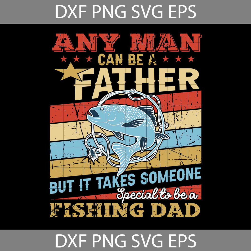 Any man can be a father but it takes someone special to be a fishing Svg, Happy Father’s Day Svg, Dad Svg, Father’s Day Svg, Cricut File, Clipart, Svg, Png, Eps, Dxf