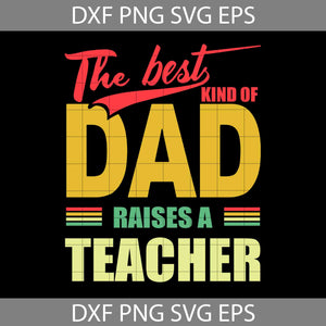 The Best Kind Of Dad Svg, Raises A Teacher Svg, Happy Father’s Day Svg, Dad Svg, Father’s Day Svg, Cricut File, Clipart, Svg, Png, Eps, Dxf