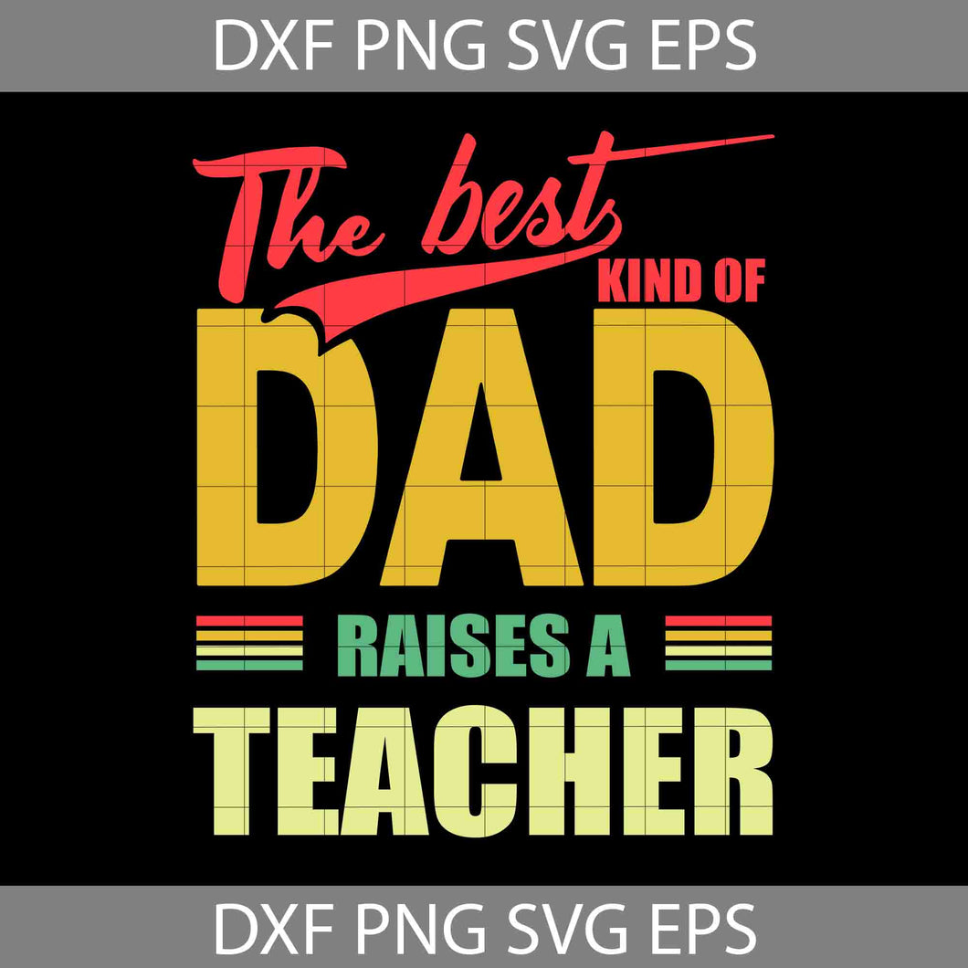 The Best Kind Of Dad Svg, Raises A Teacher Svg, Happy Father’s Day Svg, Dad Svg, Father’s Day Svg, Cricut File, Clipart, Svg, Png, Eps, Dxf