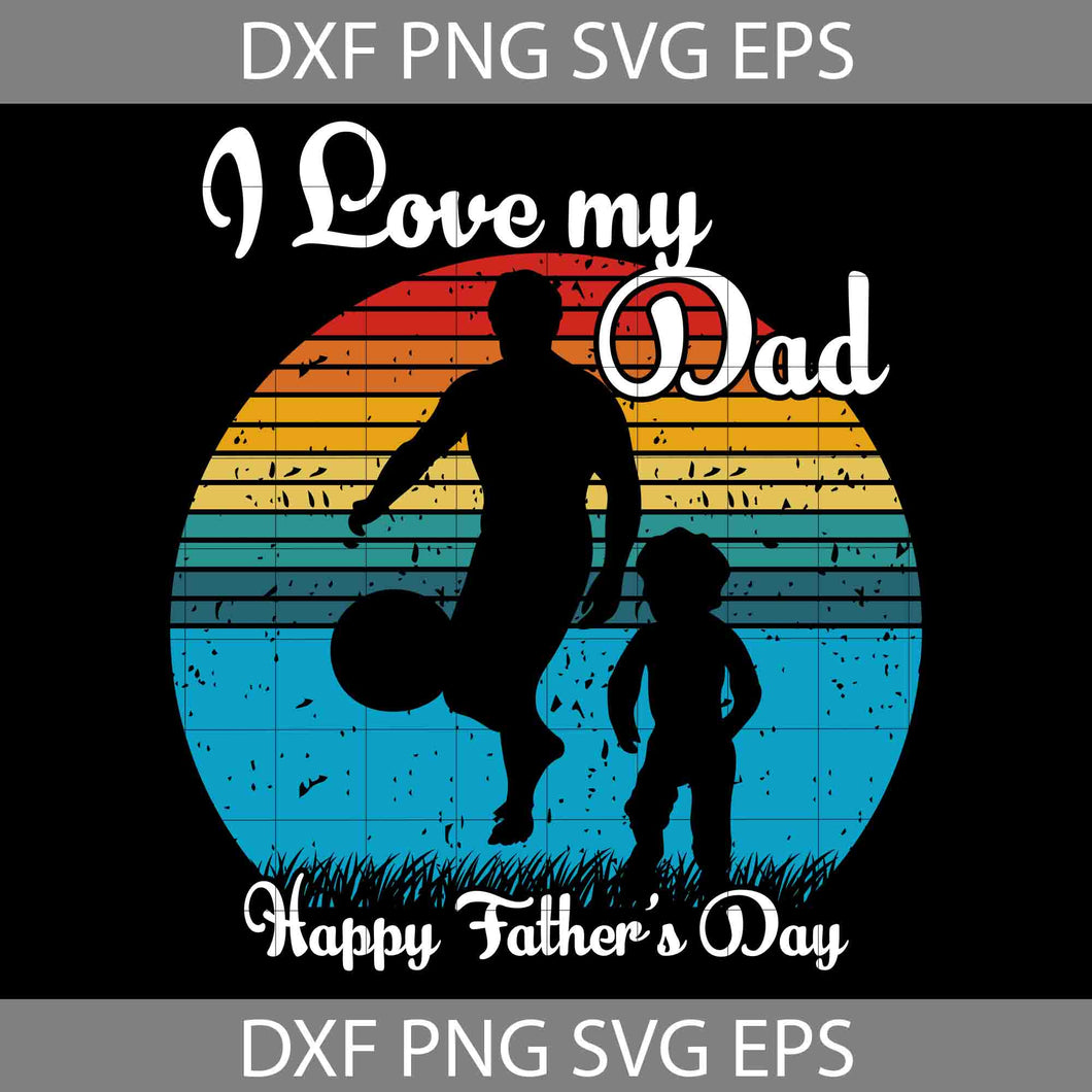 I Love My Dad Svg, Happy Father’s Day Svg, Dad Svg, Father’s Day Svg, Cricut File, Clipart, Svg, Png, Eps, Dxf