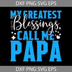 My Greatest Blessings Call Me Papa Svg, Call Me Papa Svg, Happy Father’s Day Svg, Dad Svg, Father’s Day Svg, Cricut File, Clipart, Svg, Png, Eps, Dxf