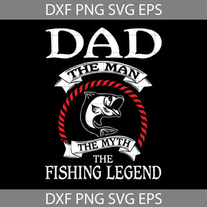 Dad The Man The Myth The Fishing Legend Svg, Happy Father’s Day Svg, Dad Svg, Father’s Day Svg, Cricut File, Clipart, Svg, Png, Eps, Dxf