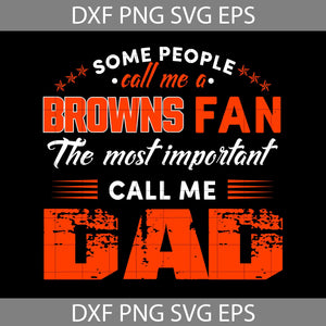 Some People Call Me A Browns Fan The Most Important Call Me Dad Svg, Cleveland Browns Svg, Happy Father’s Day Svg, Dad Svg, Father’s Day Svg, Cricut File, Clipart, Svg, Png, Eps, Dxf