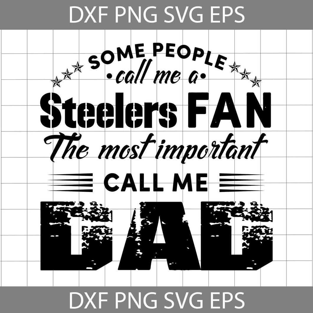 Some People Call Me A Steelers Fan The Most Important Call Me Dad Svg, Pittsburgh Steelers Svg, Happy Father’s Day Svg, Dad Svg, Father’s Day Svg, Cricut File, Clipart, Svg, Png, Eps, Dxf