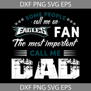 Some People Call Me An Eagles Fan The Most Important Call Me Dad Svg, Philadelphia Eagles Svg, Happy Father’s Day Svg, Dad Svg, Father’s Day Svg, Cricut File, Clipart, Svg, Png, Eps, Dxf