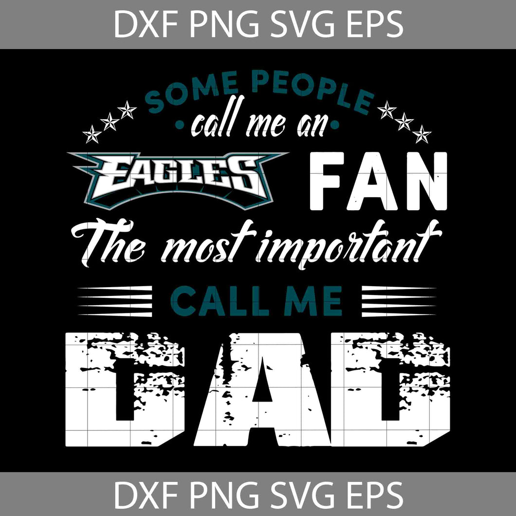 Some People Call Me An Eagles Fan The Most Important Call Me Dad Svg, Philadelphia Eagles Svg, Happy Father’s Day Svg, Dad Svg, Father’s Day Svg, Cricut File, Clipart, Svg, Png, Eps, Dxf