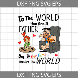 To The World You Are A Father, But To Our Family, You Are The World Svg, Fred Svg, Pebbles Svg, Flintstones Svg, Dad Svg, Father's Day Svg, Cricut File, Clipart, Svg, Png, Eps, Dxf