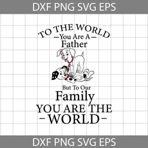 To The World You Are A Father, But To Our Family, You Are The World Svg, 101 Dalmatians Svg, Dad Svg, Father's Day Svg, Cricut File, Clipart, Svg, Png, Eps, Dxf