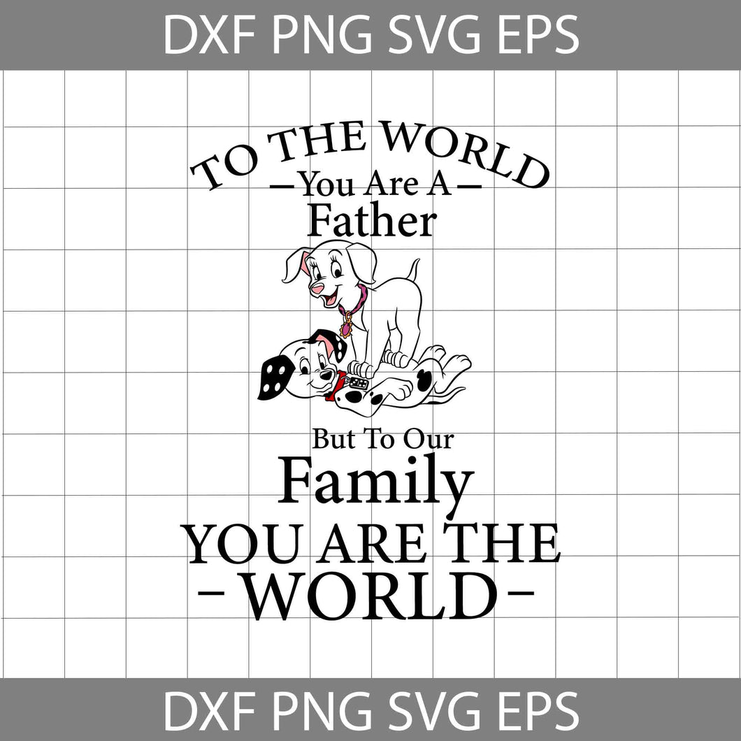 To The World You Are A Father, But To Our Family, You Are The World Svg, 101 Dalmatians Svg, Dad Svg, Father's Day Svg, Cricut File, Clipart, Svg, Png, Eps, Dxf