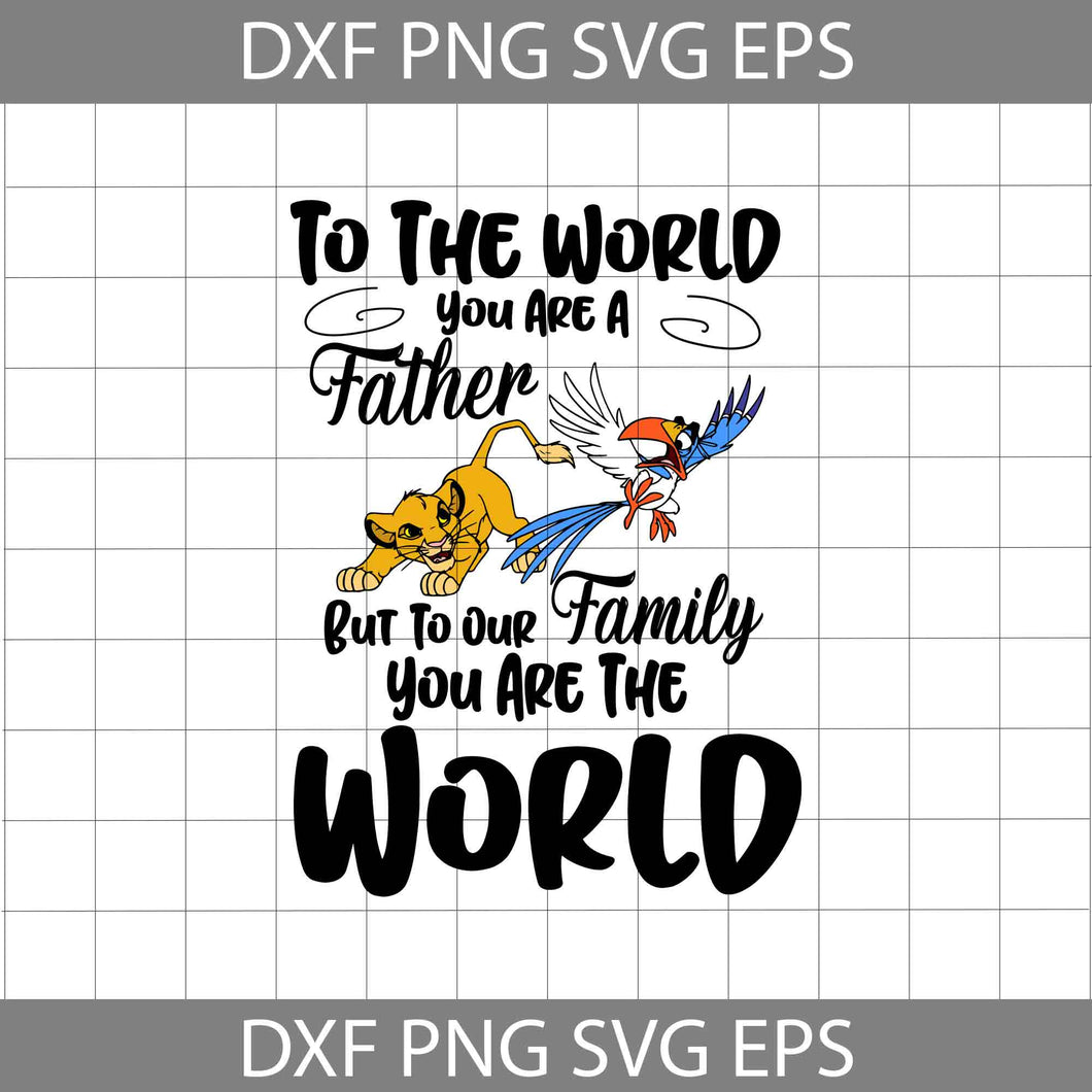 To The World You Are A Father, But To Our Family, You Are The World Svg ...