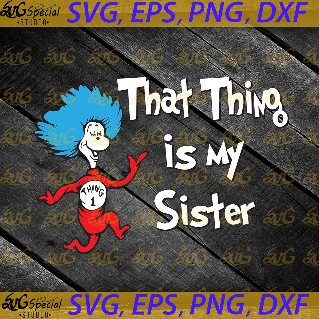 That Thing is my Sister svg, Thing svg, Dr. Seuss Svg, Happy Birthday Dr. Seuss Svg, Cricut File, Clipart, Readbook Svg, Cat In The Hat Svg, Green Eggs Svg, Png, Eps, Dxf