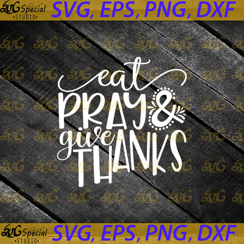 Eat Pray Give Thanks Svg, Thanksgiving Svg, Fall Svg, Thankful Svg, Thanksgiving Svg, Cricut File, Clipart, Pray Svg, Png, Eps, Dxf
