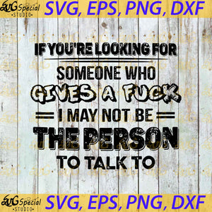 If You're Looking For Someone Who Gives A Fuck I May Not Be The Person To Talk To Svg, Funny Quotes Svg, Cricut, Silhouette
