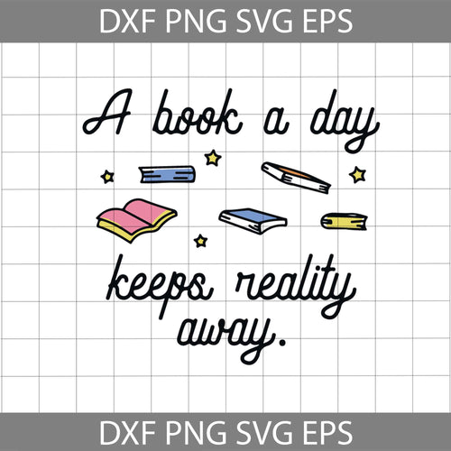 A Book A Day Keeps Reality Away svg, Reading Book Svg, Reading Book Day svg, cricut file, clipart, svg, png, eps, dxf