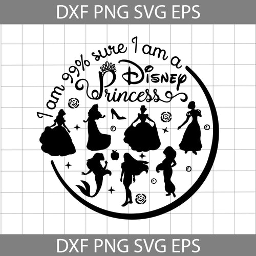I Am 99% sure I am a disney princess svg, Disney Princess Svg, disney svg, cricut file, clipart, svg, png, eps, dxf