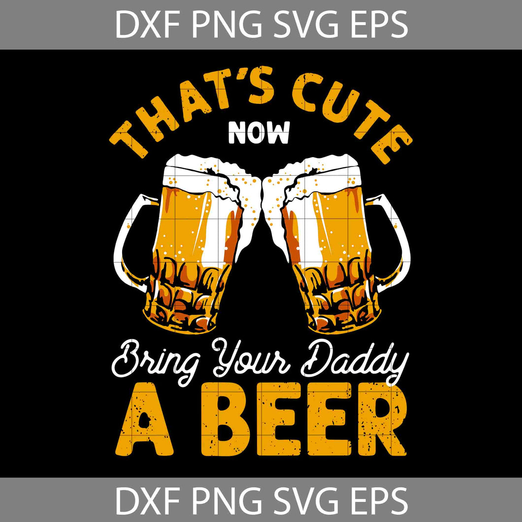 That's cute bring your daddy a beer Svg, Beer Lovers svg, father Svg, Father's day Svg, cricut file, clipart, svg, png, eps, dxf