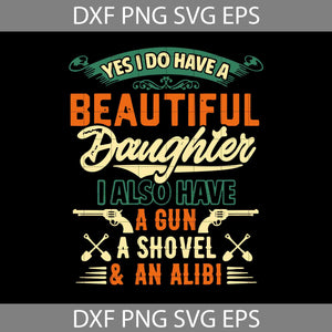 Yes I Do Have A Beautiful Daughter I Also Have A Gun A Shovel And An Alibi svg, dad Svg, Father’s Day Svg, cricut file, clipart, svg, png, eps, dxf