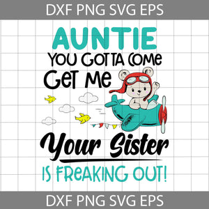 Auntie You Gotta Come Get Me Your Sister Is Freaking Out Svg, Auntie svg, Cricut file, clipart, svg, png, eps, dxf