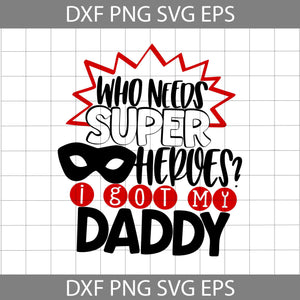 Who Needs Super Heroes I Got My Daddy Svg, dad svg, father's day svg, cricut file, clipart, svg, png, eps, dxf