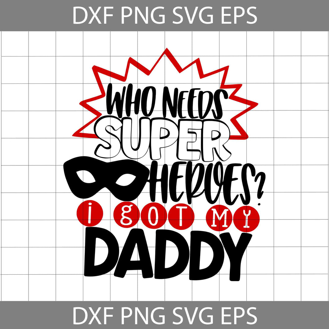 Who Needs Super Heroes I Got My Daddy Svg, dad svg, father's day svg, cricut file, clipart, svg, png, eps, dxf