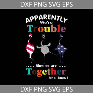 Apparently were trouble when we are together who knew svg, independence day svg, 4th of july svg, flamingo Svg, Cricut file, clipart, svg, png, eps, dxf