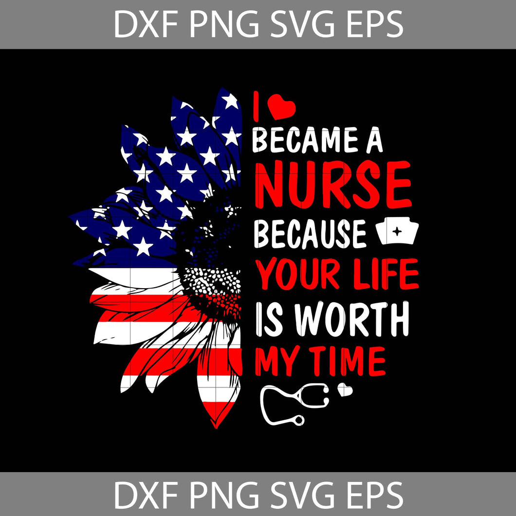 I became a nurse because your life is worth my time svg, independence day svg, 4th of july svg, nurse svg, America Svg, cricut file, clipart, svg, png, eps, dxf