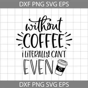 Without coffee I literally can't even svg, Coffee Svg, Quotes Svg, Cricut file, clipart, svg, png, eps, dxf