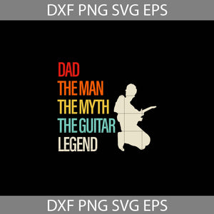 Dad The Man The Myth The Guitar Legend svg, dad svg, father's day svg, cricut file, clipart, svg, png, eps, dxf