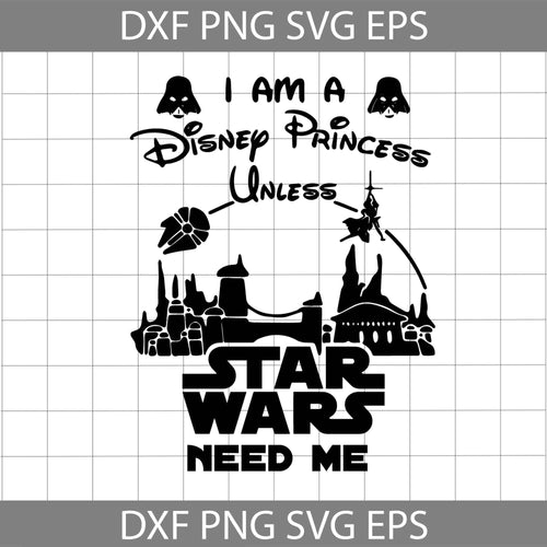I Am A Disney Princess Unless Star Wars Need Me Svg, Star Wars Svg, Disney Svg, Cricut file, clipart, svg, png, eps, dxf