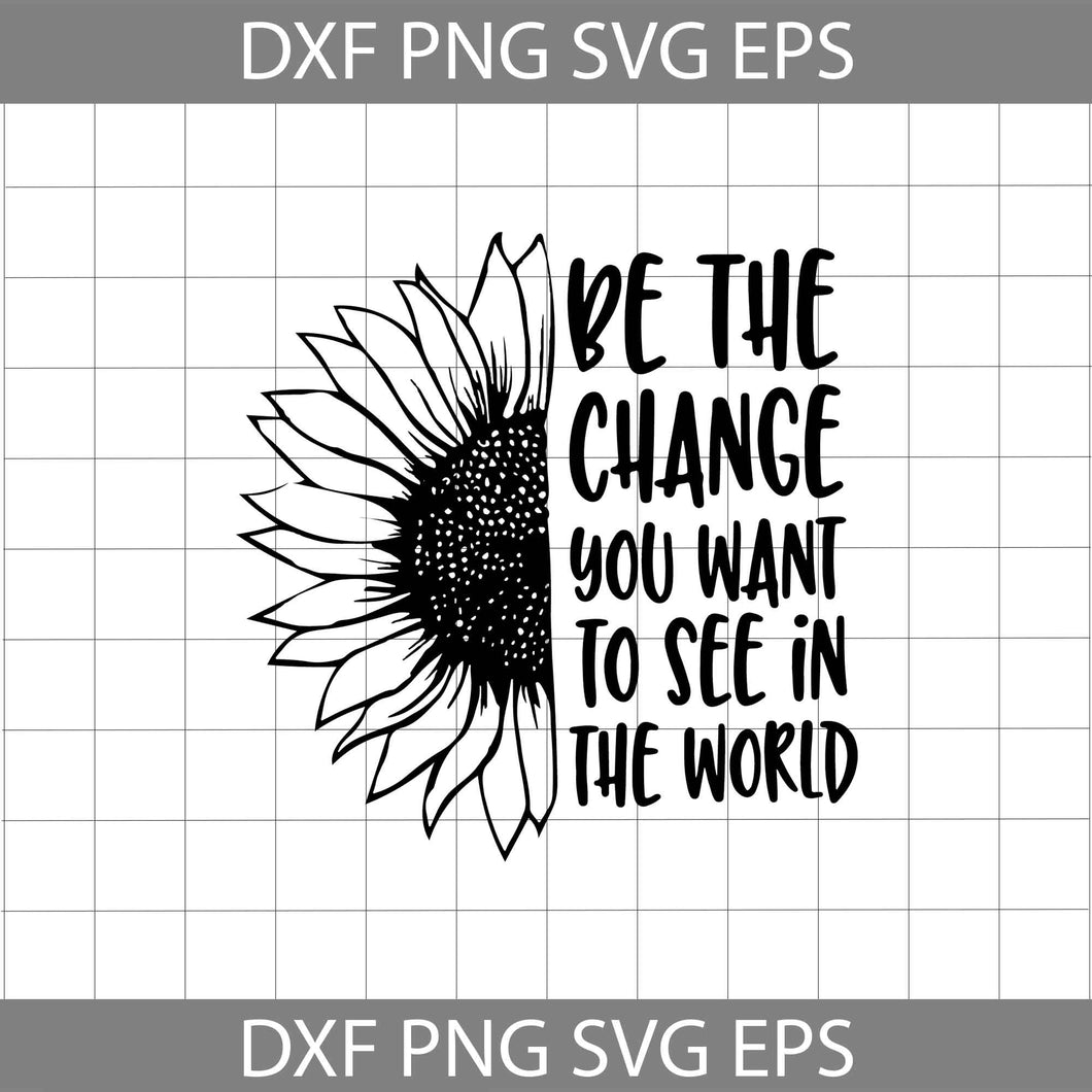 Be the change you want to see in the world svg, Sunflower svg, Quotes Svg, Cricut File, clipart, svg, png, eps, dxf