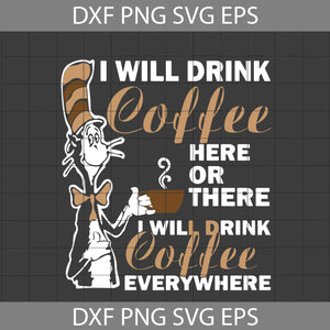 I Will Drink Coffee Here Or There I Will Drink Coffee Everywhere Svg, Cricut File, Clipart, Funny Quotes Svg, Png, Eps, Dxf