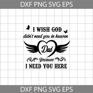 I Wish God Didn’t Need You In Heaven Dad Because I Need You Here svg, dad Svg, father's day svg, cricut file, clipart, svg, png, eps, dxf