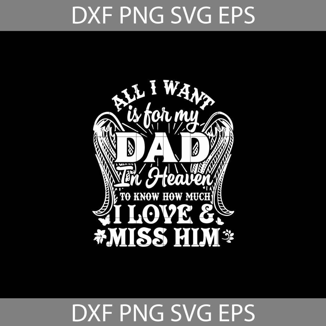 All I Want Is For My Dad In Heaven To Know How Much I Love And Miss Him svg, Dad Svg, Father's Day Svg, cricut file, clipart, svg, png, eps, dxf