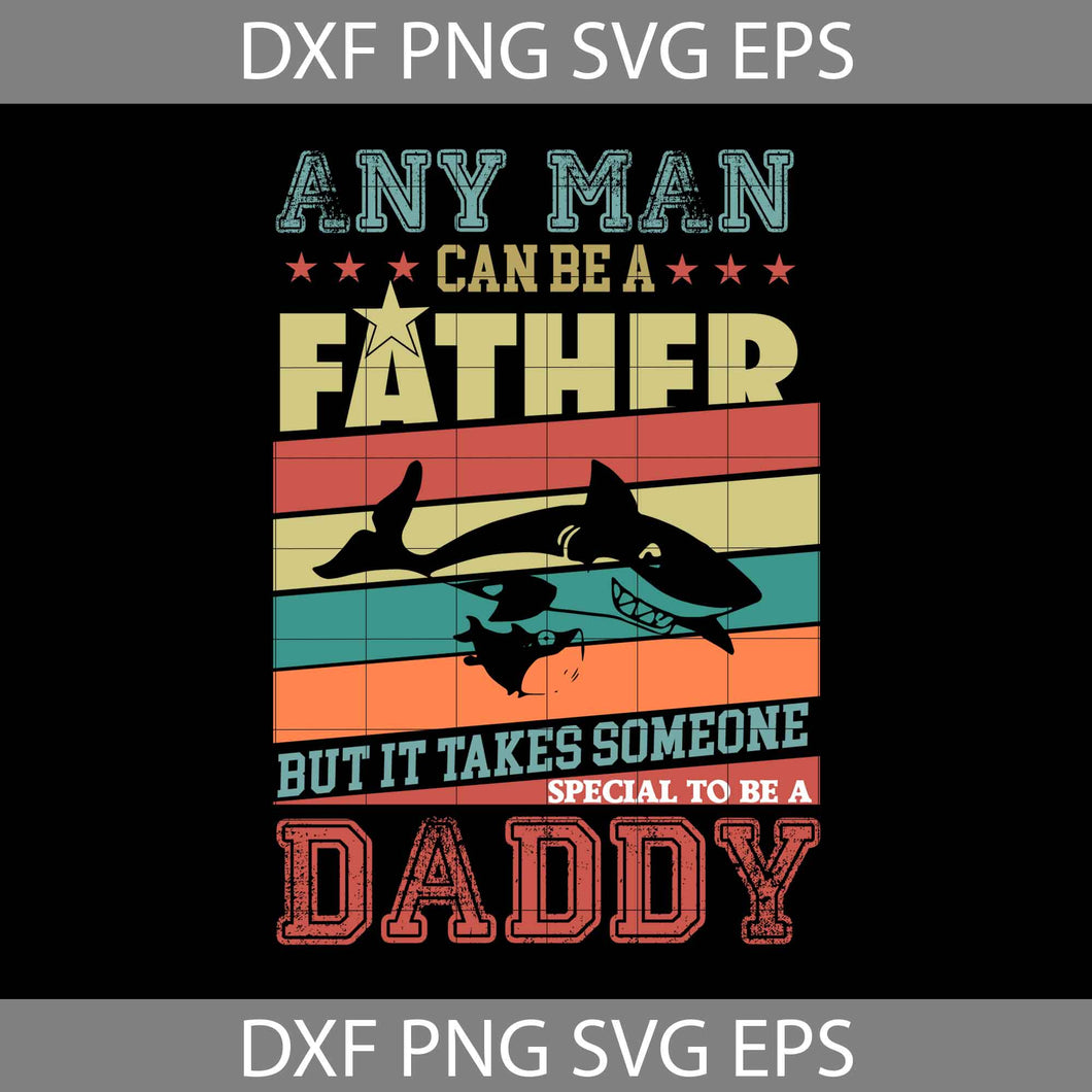 Any Man Can Be A Father But It Takes Someone Special To Be A Daddy Svg, Dad Svg, Father's Day Svg, cricut file, clipart, svg, png, eps, dxf