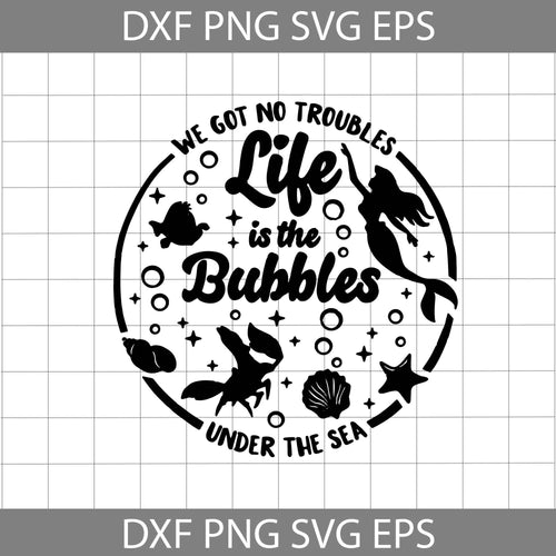 We Got No Troubles Life Is The Bubbles Svg, Little Mermaid Svg, Disney Svg, Cricut file, Clipart, Svg, Png, Eps, Dxf