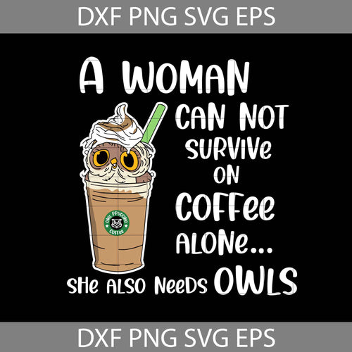 A woman can not survive coffee alone, she also needs owls Svg, Coffee svg, drinking svg, cricut file, clipart, svg, png, eps, dxf