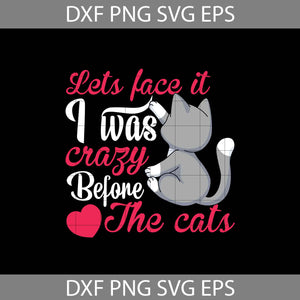 Lets Face It I Was Carzy Before The Cats Svg, Cat Lover Svg, Cat Svg, Animal Svg, cricut File, clipart, Svg, Png, Eps, Dxf