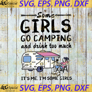 Some Girls Go Camping And Drink To Much It's Me, I'm Some Girls Svg, Camping Svg, Camper Svg, Girl Svg, Cricut File, Svg