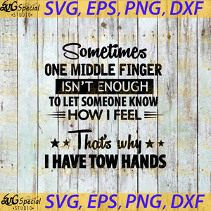 Sometimes One MIddle Finger Isn't Enough To Let Someone Know How I Feel That's Why I Have Two Hands, Cricut File, Svg, Funny Quotes Svg