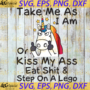 Take Me As I Am Or Kiss My Ass Eat Shit And Step On A Lego Svg, Unicorn Svg, Png, Eps Dxf