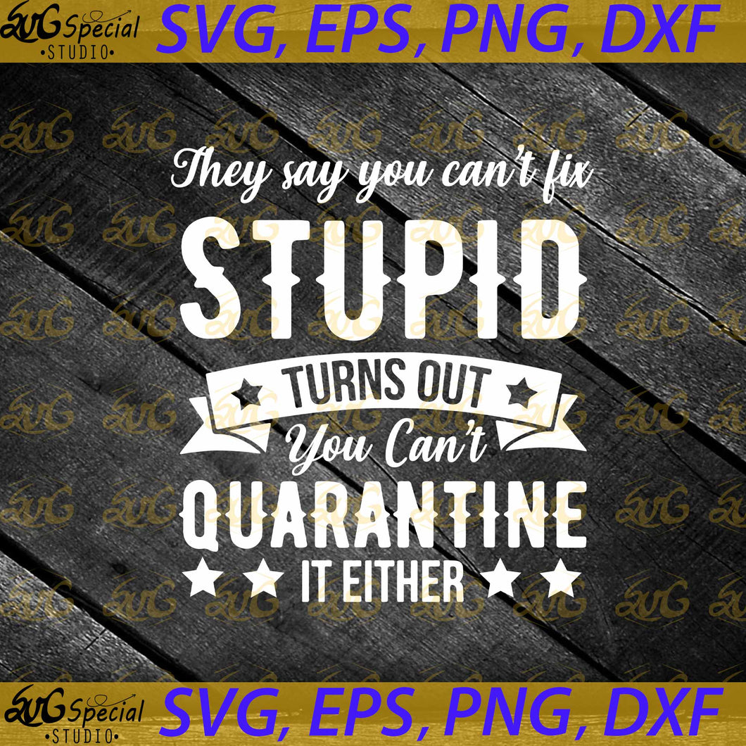 They Say You Can't Fix Stupid Turns Out You Can't Quarantine It Either Svg, Funny Quotes Svg, Cricut File, Svg