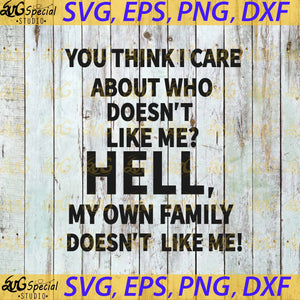 You Think I Care About Who Doén't Like Me? Hell, My Own Family Doén't Like Me! Cricut File, Svg, Family Svg, Funny Quotes Svg